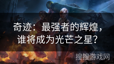 奇迹：最强者的辉煌，谁将成为光芒之星？