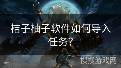 桔子柚子软件如何导入任务？