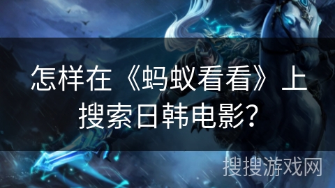 怎样在《蚂蚁看看》上搜索日韩电影？