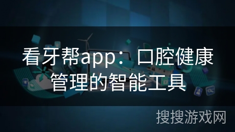 看牙帮app：口腔健康管理的智能工具