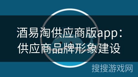 酒易淘供应商版app：供应商品牌形象建设