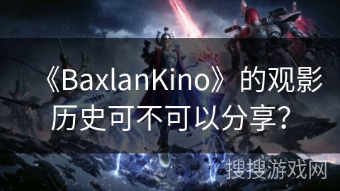 《BaxlanKino》的观影历史可不可以分享？