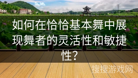 如何在恰恰基本舞中展现舞者的灵活性和敏捷性？