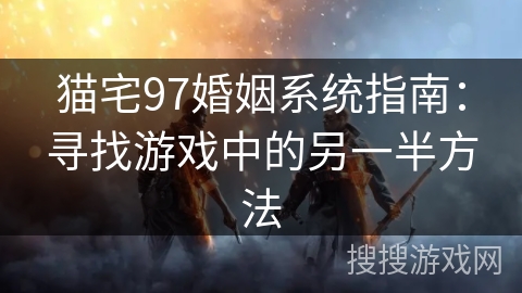 猫宅97婚姻系统指南：寻找游戏中的另一半方法