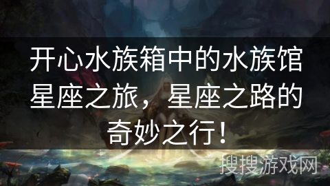 开心水族箱中的水族馆星座之旅，星座之路的奇妙之行！