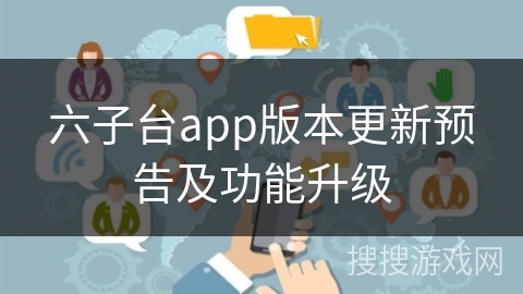 六子台app版本更新预告及功能升级
