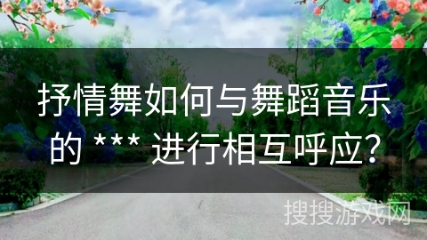 抒情舞如何与舞蹈音乐的 *** 进行相互呼应？