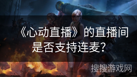 《心动直播》的直播间是否支持连麦？