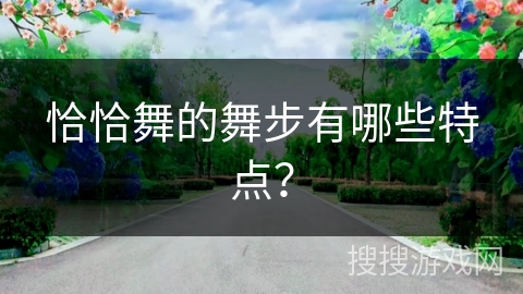 恰恰舞的舞步有哪些特点？