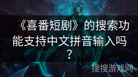 《喜番短剧》的搜索功能支持中文拼音输入吗？
