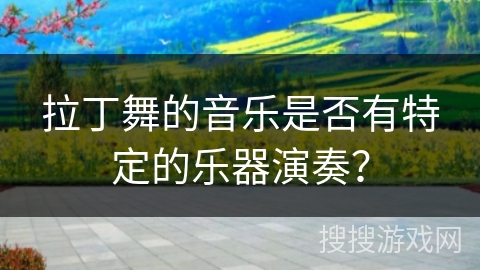 拉丁舞的音乐是否有特定的乐器演奏？