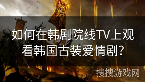 如何在韩剧院线TV上观看韩国古装爱情剧？