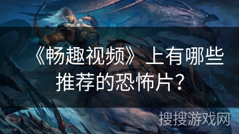 《畅趣视频》上有哪些推荐的恐怖片？