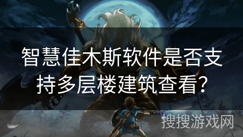 智慧佳木斯软件是否支持多层楼建筑查看？