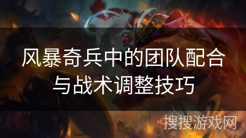 风暴奇兵中的团队配合与战术调整技巧