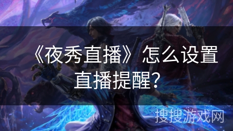 《夜秀直播》怎么设置直播提醒？