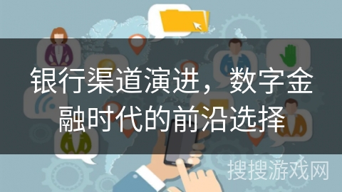 银行渠道演进，数字金融时代的前沿选择