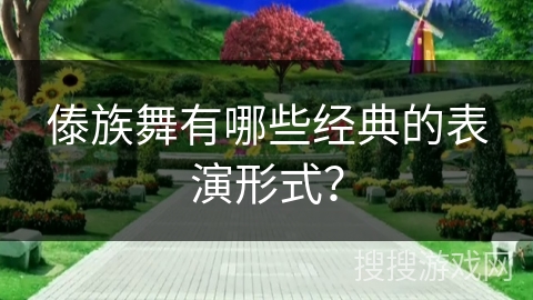 傣族舞有哪些经典的表演形式？