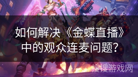如何解决《金蝶直播》中的观众连麦问题？