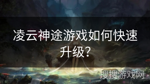 凌云神途游戏如何快速升级？