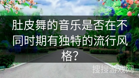 肚皮舞的音乐是否在不同时期有独特的流行风格？