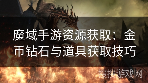 魔域手游资源获取：金币钻石与道具获取技巧