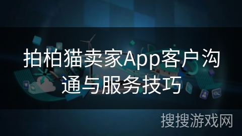 拍柏猫卖家App客户沟通与服务技巧 拍柏猫卖家App客户沟通与服务技巧