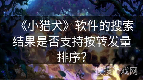 《小猎犬》软件的搜索结果是否支持按转发量排序？