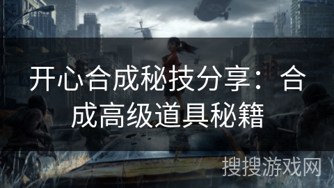 开心合成秘技分享：合成高级道具秘籍