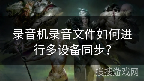 录音机录音文件如何进行多设备同步？