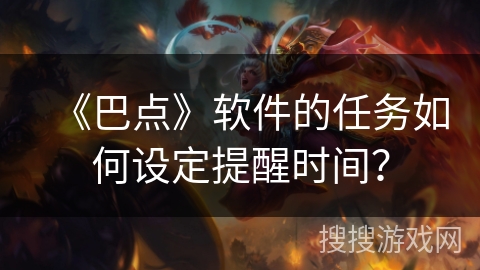 《巴点》软件的任务如何设定提醒时间？