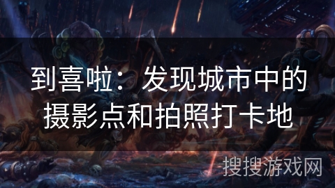 到喜啦：发现城市中的摄影点和拍照打卡地