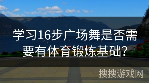 学习16步广场舞是否需要有体育锻炼基础？