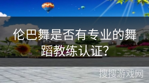 伦巴舞是否有专业的舞蹈教练认证？