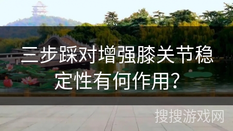 三步踩对增强膝关节稳定性有何作用？