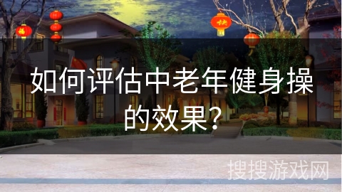 如何评估中老年健身操的效果？