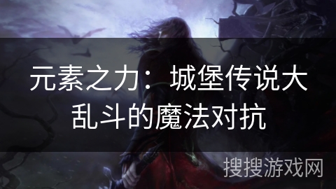 元素之力：城堡传说大乱斗的魔法对抗