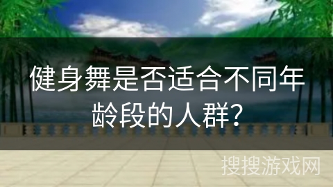 健身舞是否适合不同年龄段的人群？
