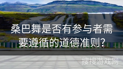 桑巴舞是否有参与者需要遵循的道德准则？