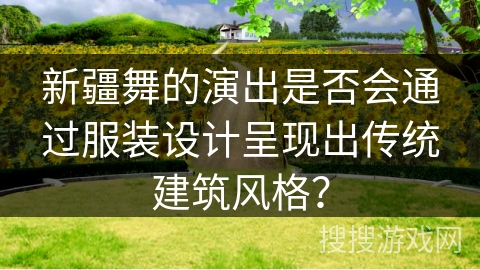 新疆舞的演出是否会通过服装设计呈现出传统建筑风格？