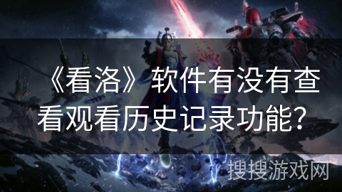 《看洛》软件有没有查看观看历史记录功能？