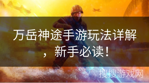 万岳神途手游玩法详解，新手必读！