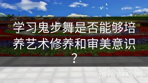 学习鬼步舞是否能够培养艺术修养和审美意识？