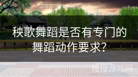秧歌舞蹈是否有专门的舞蹈动作要求？