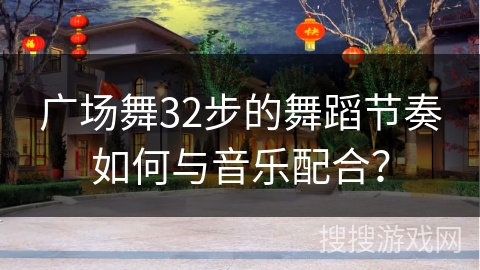 广场舞32步的舞蹈节奏如何与音乐配合？