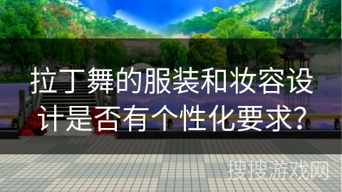 拉丁舞的服装和妆容设计是否有个性化要求？