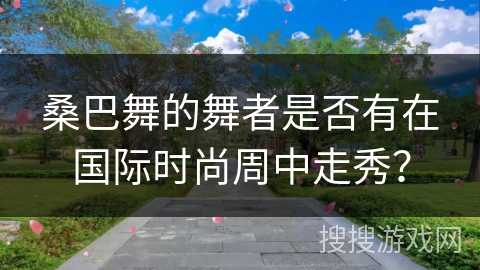 桑巴舞的舞者是否有在国际时尚周中走秀？