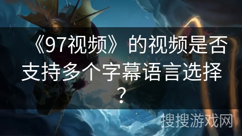 《97视频》的视频是否支持多个字幕语言选择？