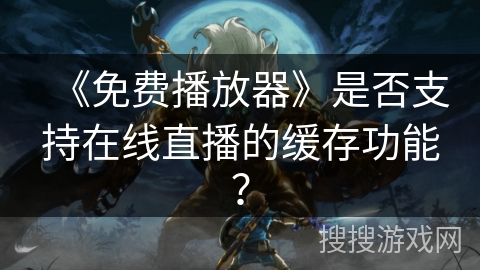 《免费播放器》是否支持在线直播的缓存功能？
