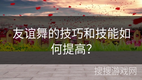 友谊舞的技巧和技能如何提高？